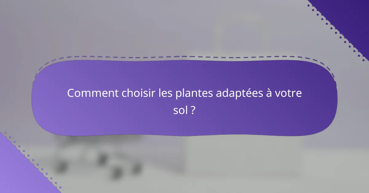Comment choisir les plantes adaptées à votre sol ?