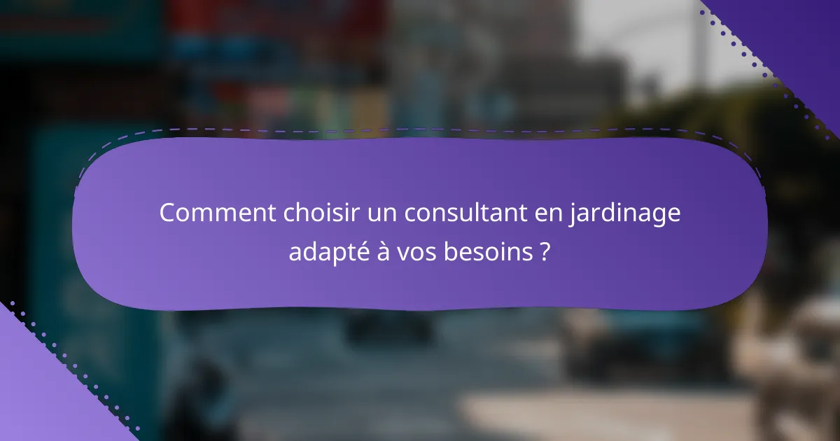 Comment choisir un consultant en jardinage adapté à vos besoins ?