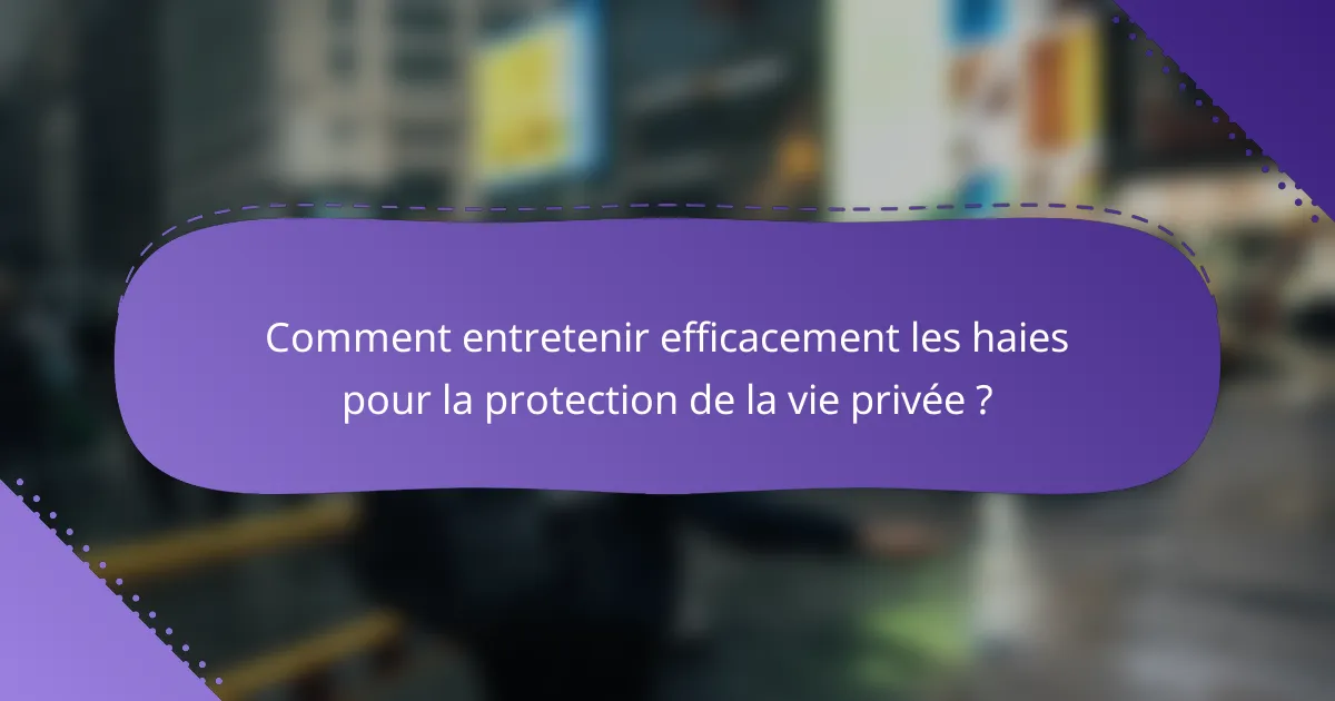Comment entretenir efficacement les haies pour la protection de la vie privée ?