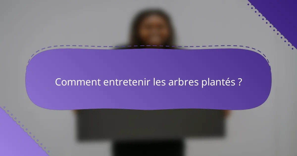 Comment entretenir les arbres plantés ?
