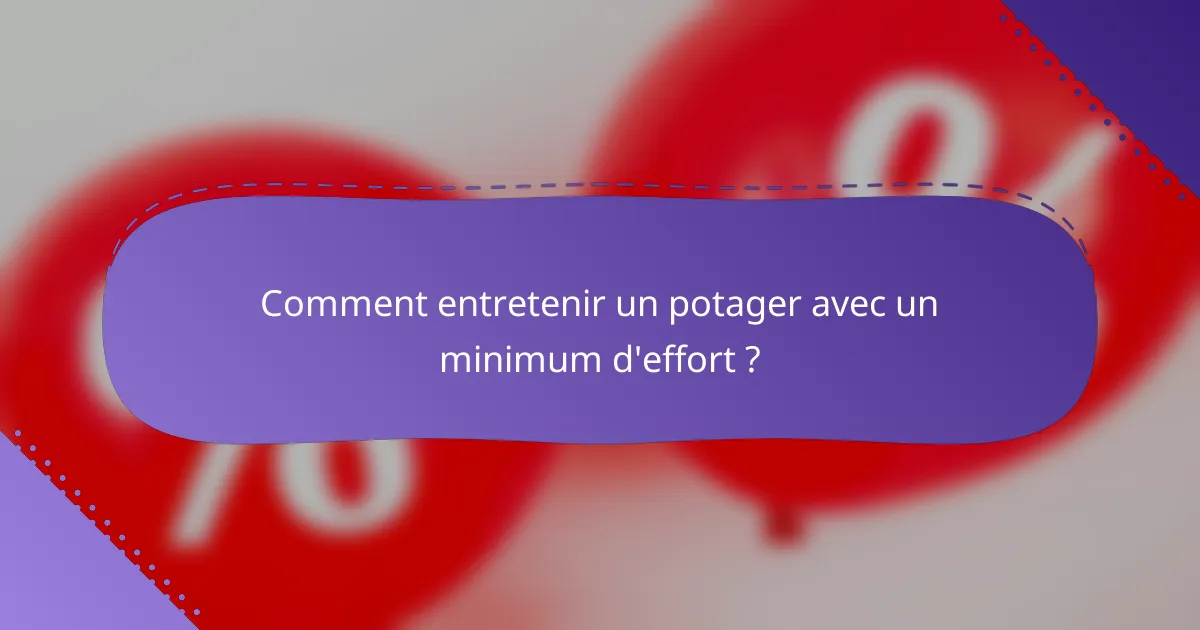 Comment entretenir un potager avec un minimum d'effort ?