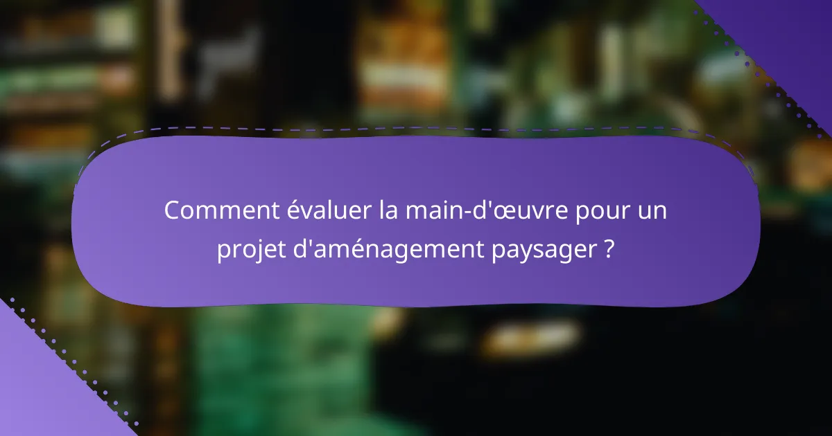 Comment évaluer la main-d'œuvre pour un projet d'aménagement paysager ?