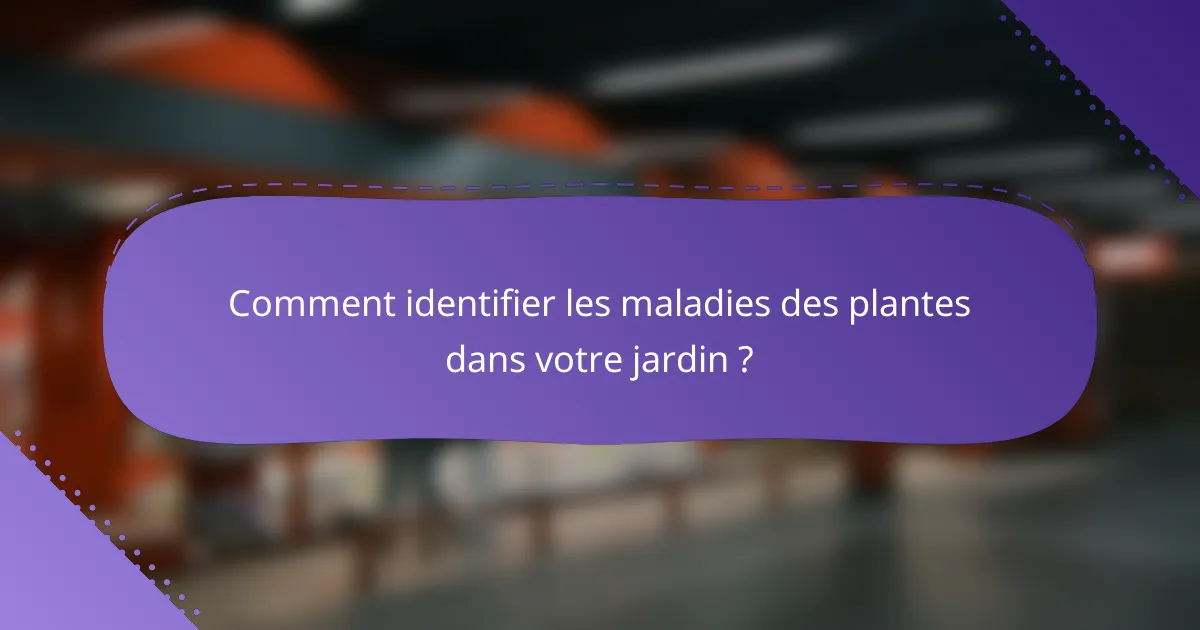 Comment identifier les maladies des plantes dans votre jardin ?