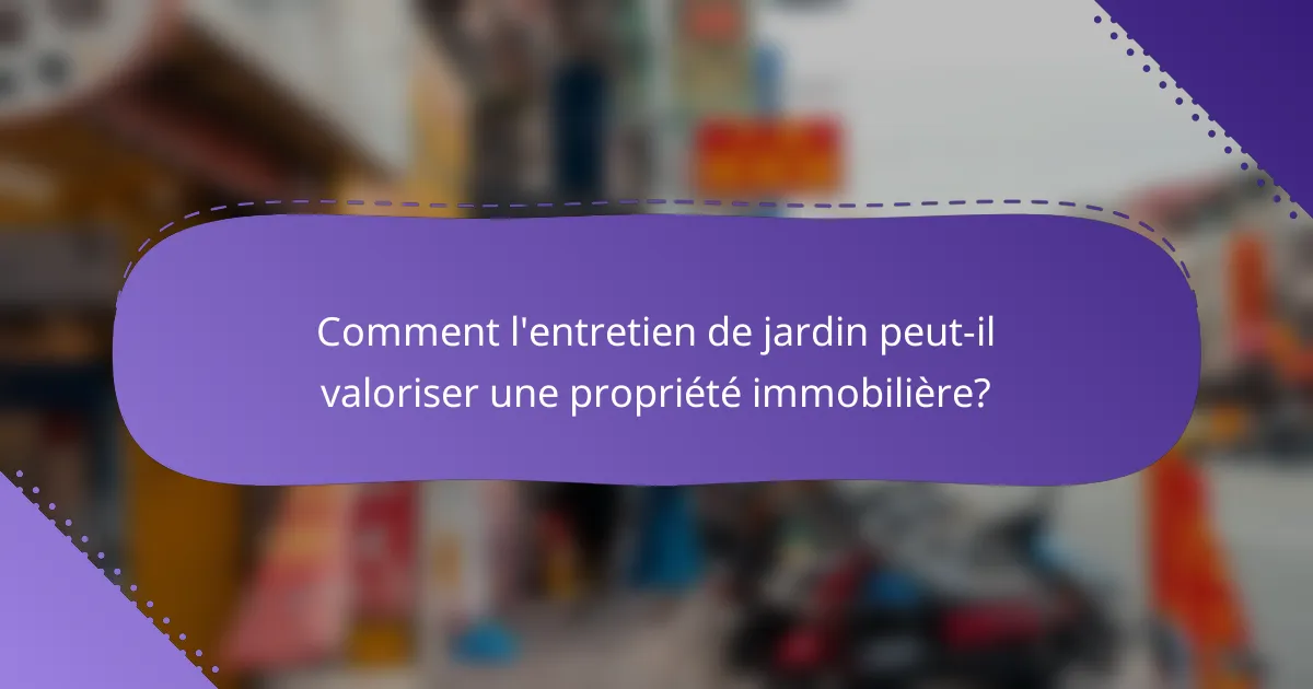 Comment l'entretien de jardin peut-il valoriser une propriété immobilière?