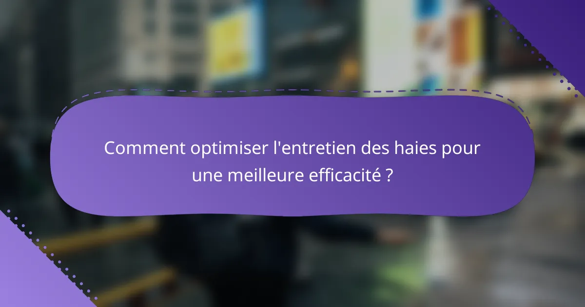Comment optimiser l'entretien des haies pour une meilleure efficacité ?