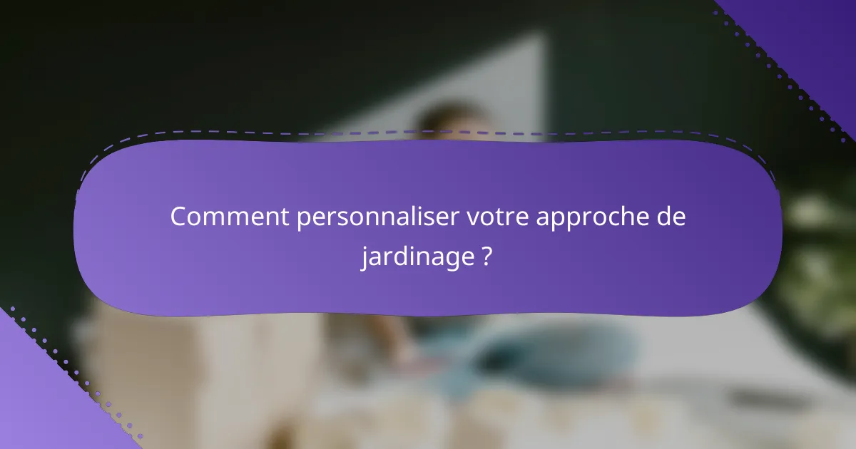 Comment personnaliser votre approche de jardinage ?