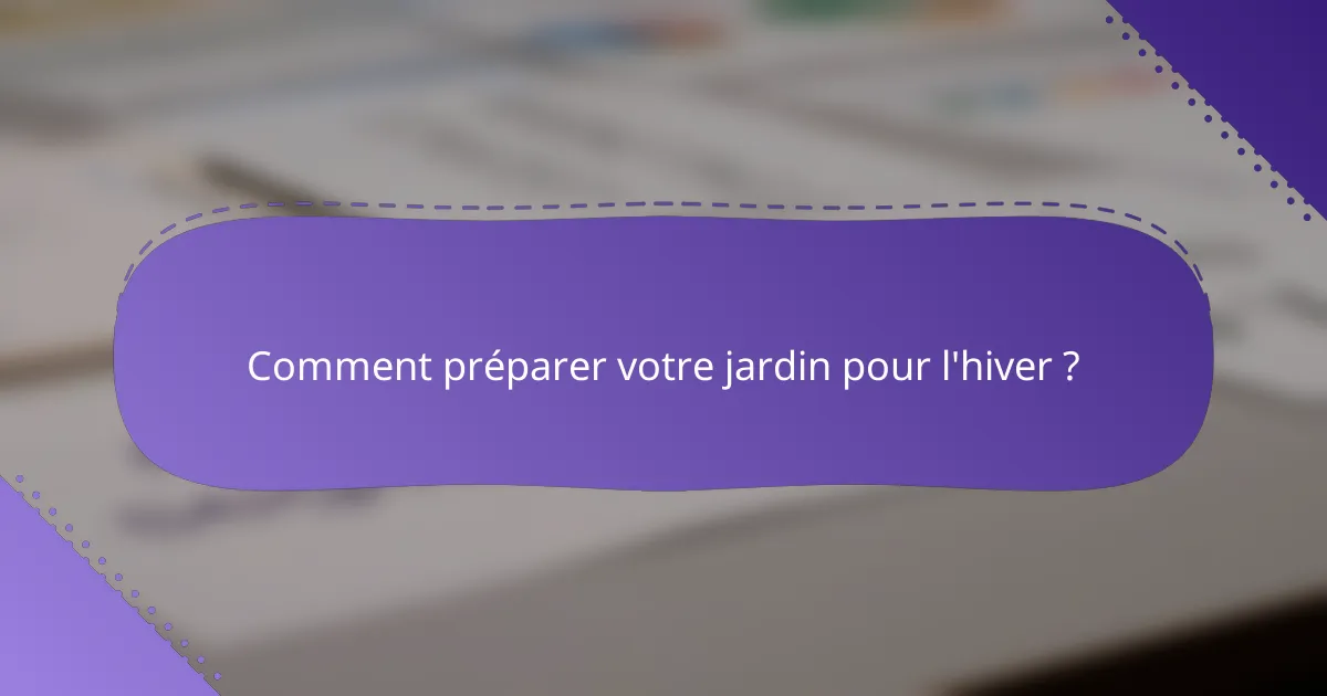 Comment préparer votre jardin pour l'hiver ?