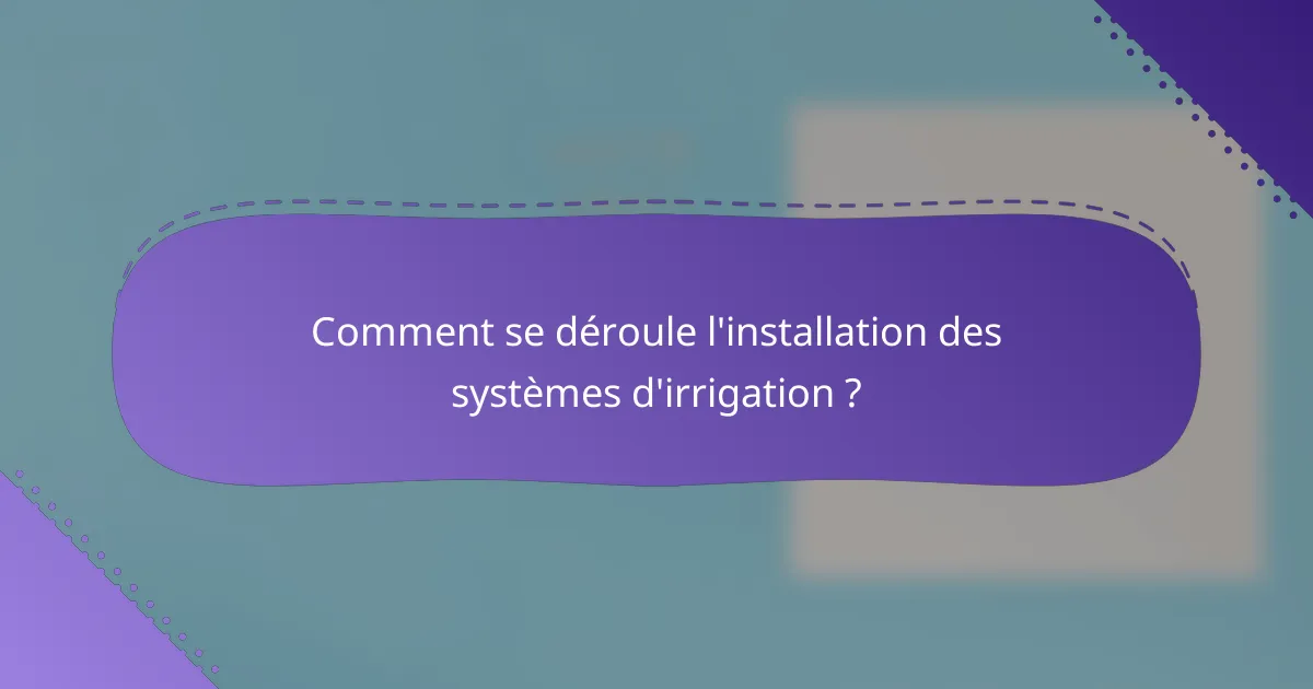 Comment se déroule l'installation des systèmes d'irrigation ?