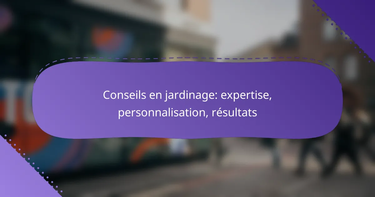 Conseils en jardinage: expertise, personnalisation, résultats