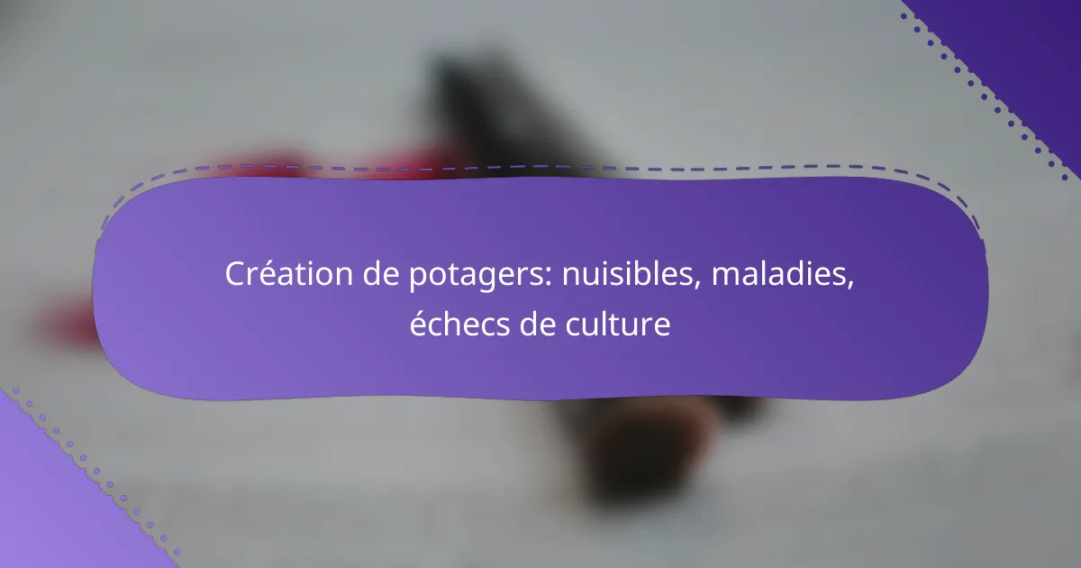 Création de potagers: nuisibles, maladies, échecs de culture