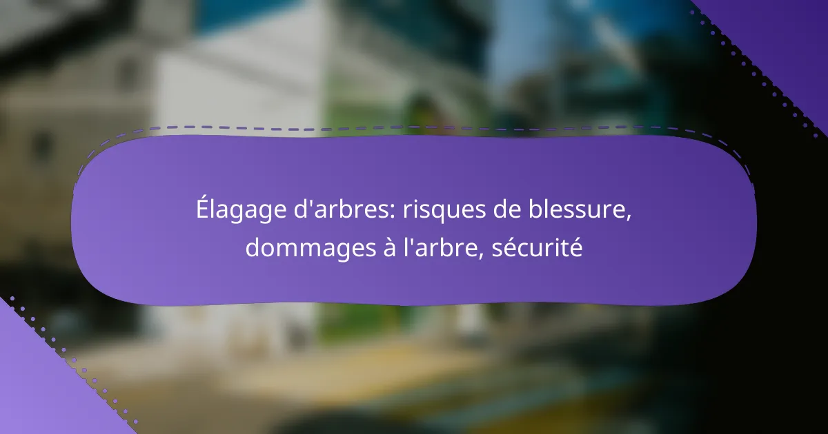 Élagage d’arbres: risques de blessure, dommages à l’arbre, sécurité
