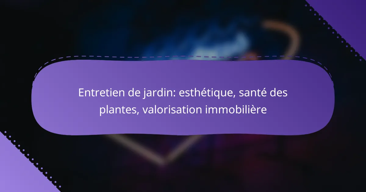 Entretien de jardin: esthétique, santé des plantes, valorisation immobilière