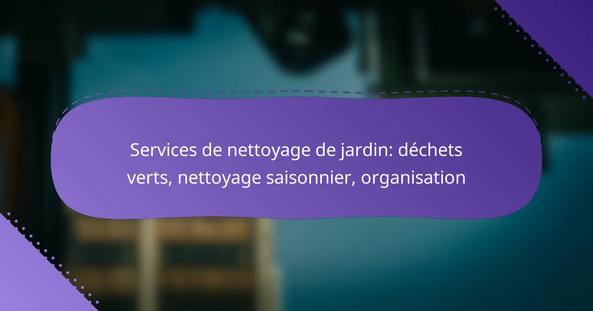 Services de nettoyage de jardin: déchets verts, nettoyage saisonnier, organisation