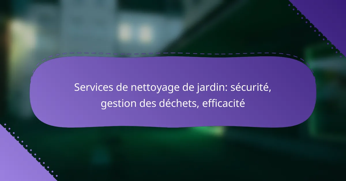 Services de nettoyage de jardin: sécurité, gestion des déchets, efficacité