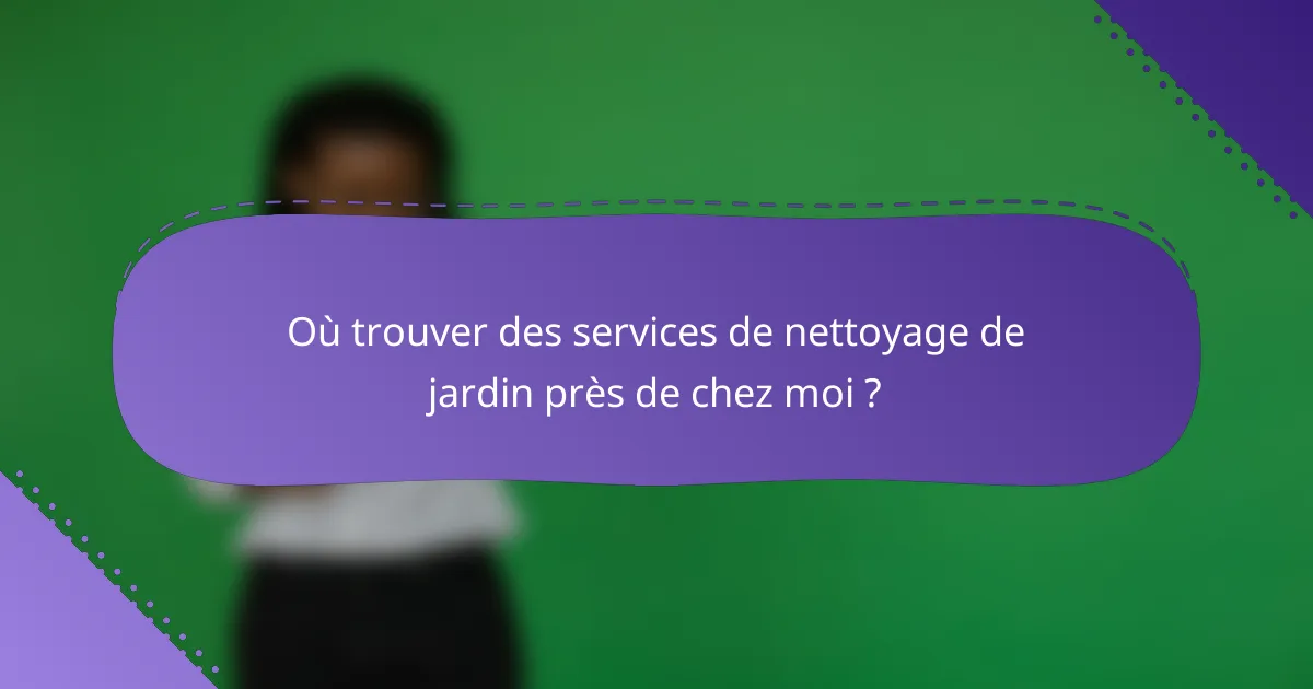 Où trouver des services de nettoyage de jardin près de chez moi ?