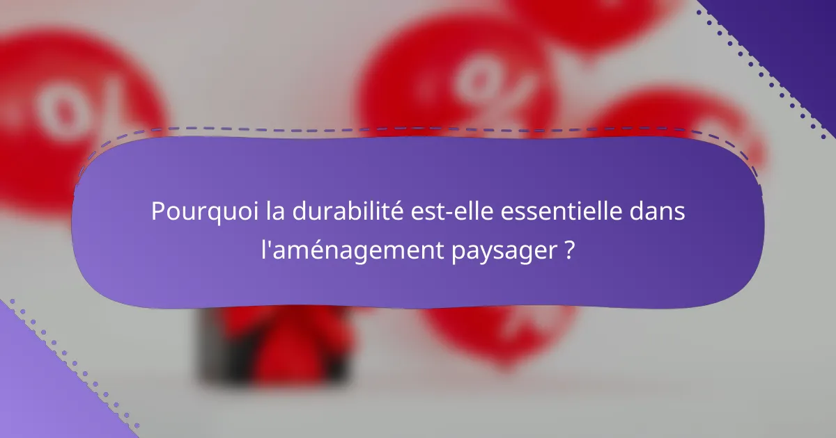 Pourquoi la durabilité est-elle essentielle dans l'aménagement paysager ?