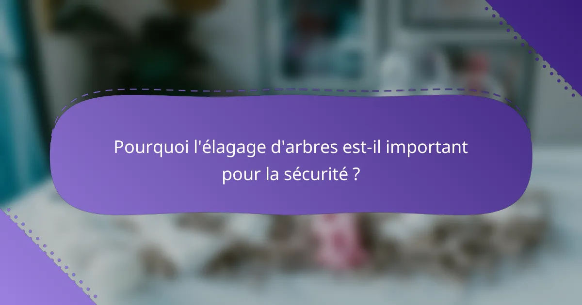 Pourquoi l'élagage d'arbres est-il important pour la sécurité ?