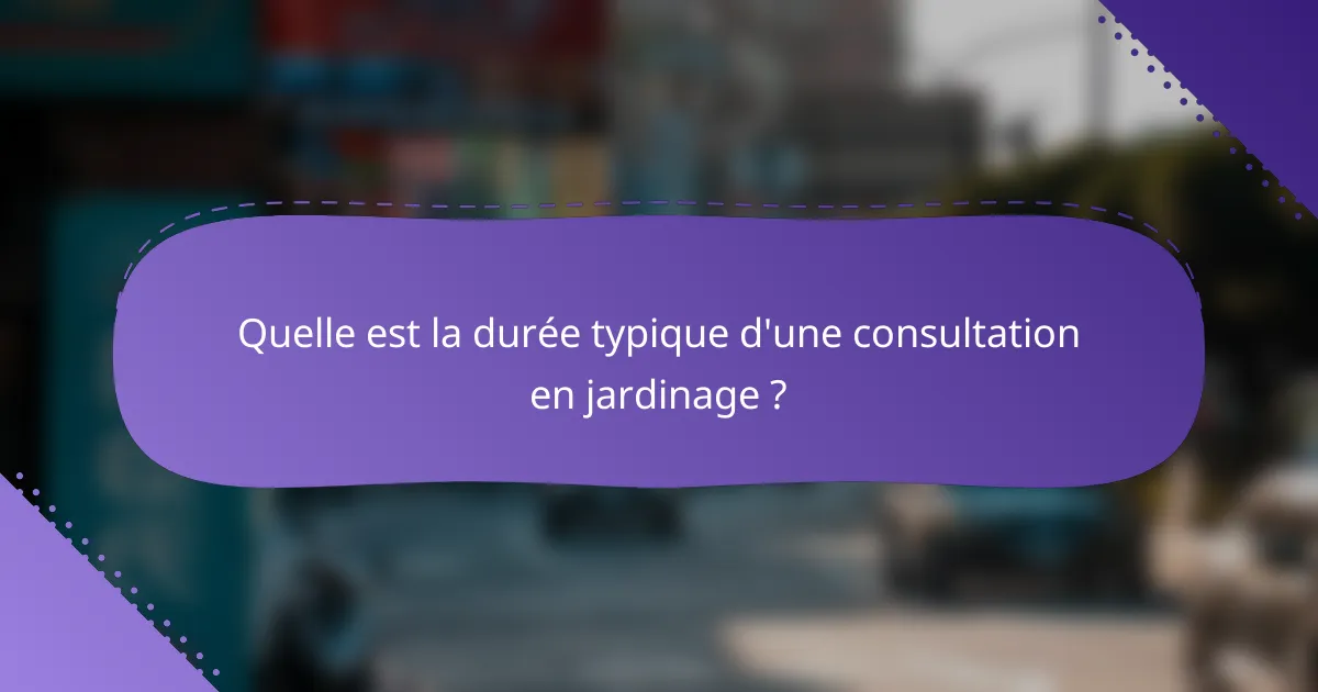 Quelle est la durée typique d'une consultation en jardinage ?
