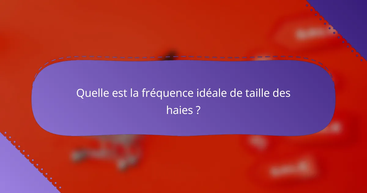 Quelle est la fréquence idéale de taille des haies ?