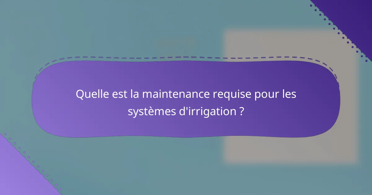 Quelle est la maintenance requise pour les systèmes d'irrigation ?