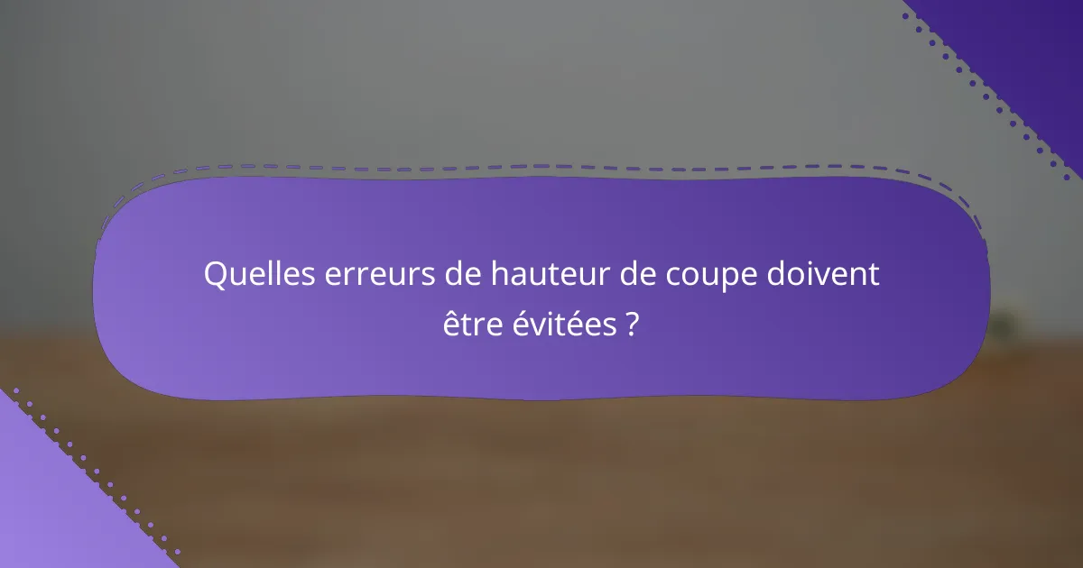 Quelles erreurs de hauteur de coupe doivent être évitées ?