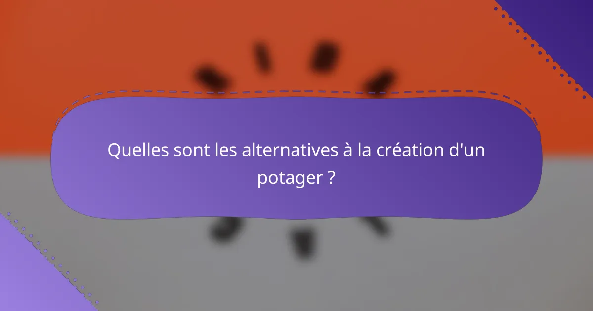 Quelles sont les alternatives à la création d'un potager ?