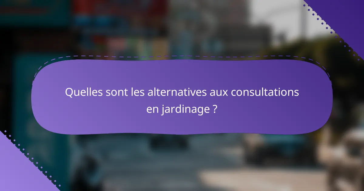 Quelles sont les alternatives aux consultations en jardinage ?