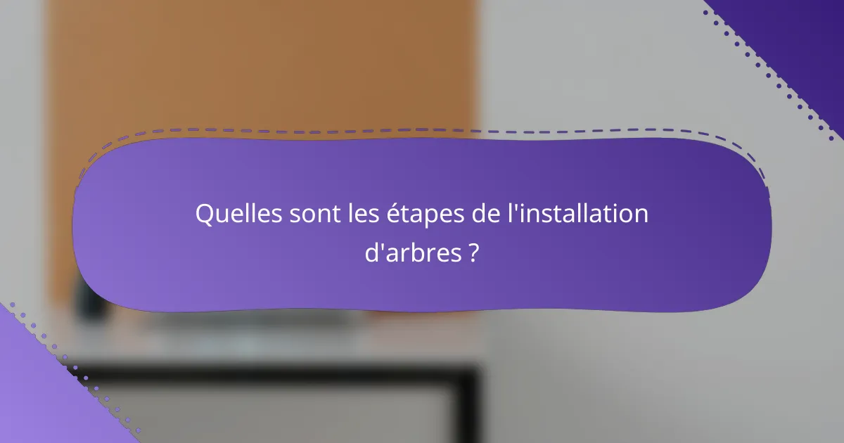 Quelles sont les étapes de l'installation d'arbres ?