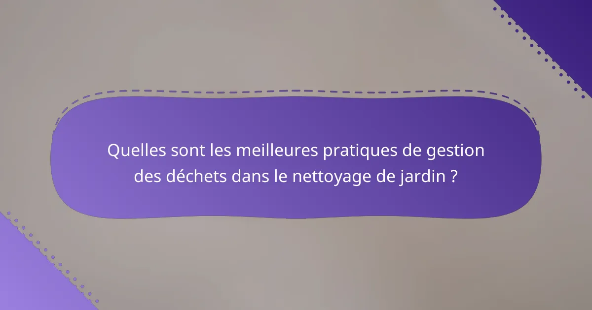 Quelles sont les meilleures pratiques de gestion des déchets dans le nettoyage de jardin ?