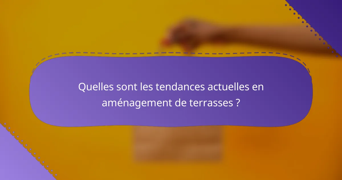 Quelles sont les tendances actuelles en aménagement de terrasses ?