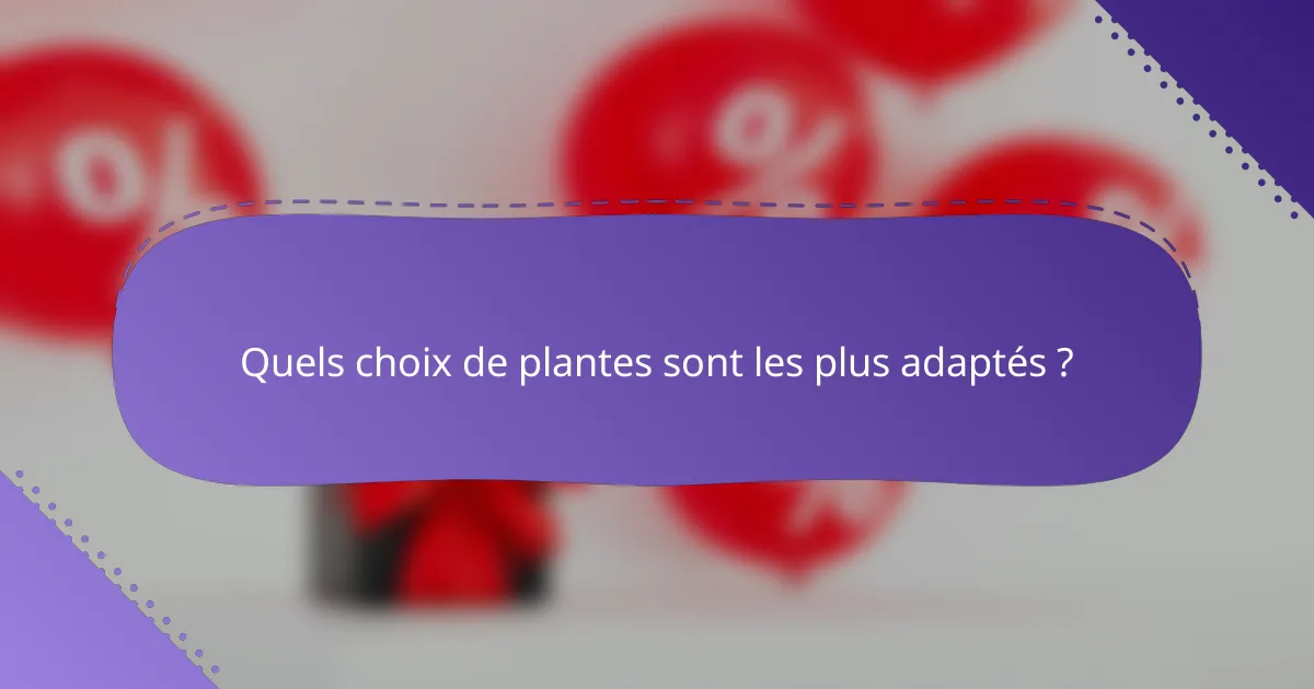 Quels choix de plantes sont les plus adaptés ?