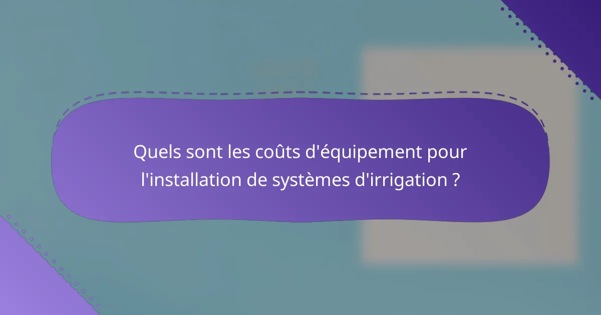 Quels sont les coûts d'équipement pour l'installation de systèmes d'irrigation ?