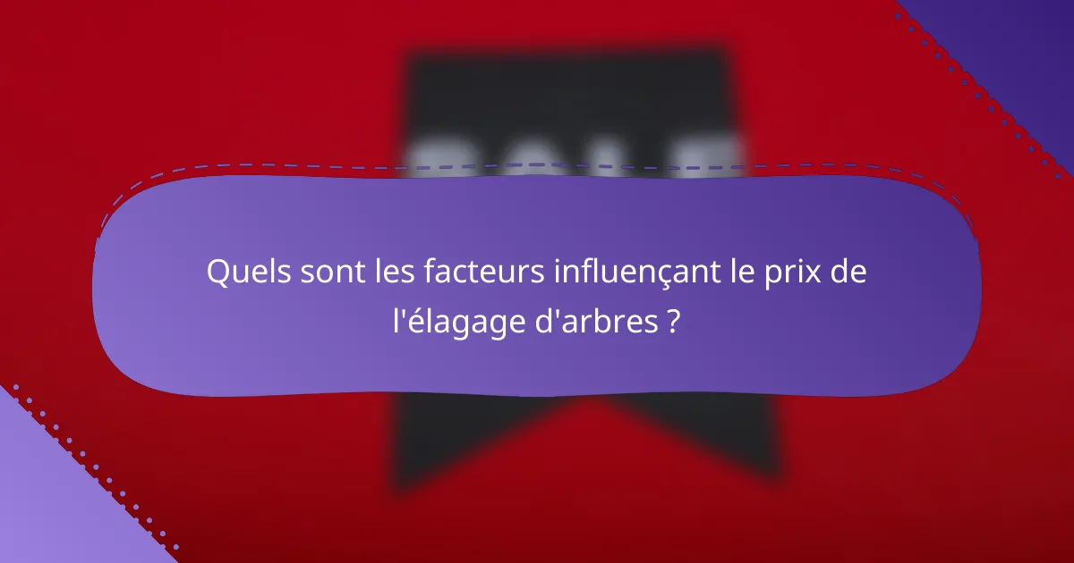 Quels sont les facteurs influençant le prix de l'élagage d'arbres ?