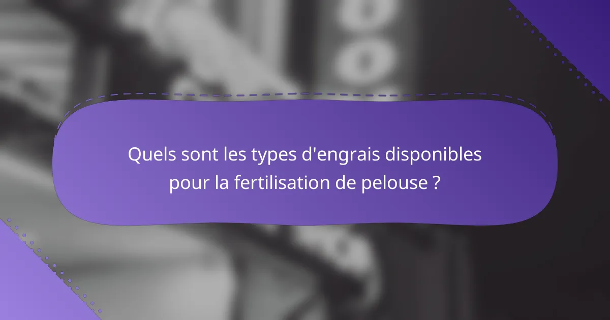 Quels sont les types d'engrais disponibles pour la fertilisation de pelouse ?